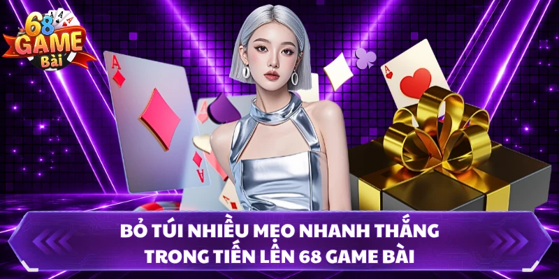 Bỏ túi nhiều mẹo nhanh thắng trong tiến lên 68 Game Bài