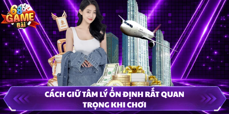 Cách giữ tâm lý ổn định rất quan trọng khi chơi