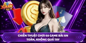 Chiến Thuật Chơi 68 Game Bài An Toàn, Không Quá Tay