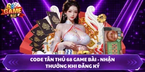 Code Tân Thủ 68 Game Bài - Nhận Thưởng Khi Đăng Ký