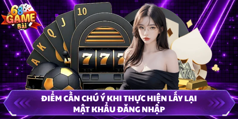 Điểm cần chú ý khi thực hiện lấy lại mật khẩu đăng nhập 