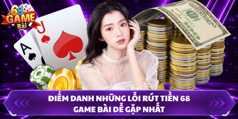 Điểm danh những lỗi rút tiền 68 Game Bài dễ gặp nhất 
