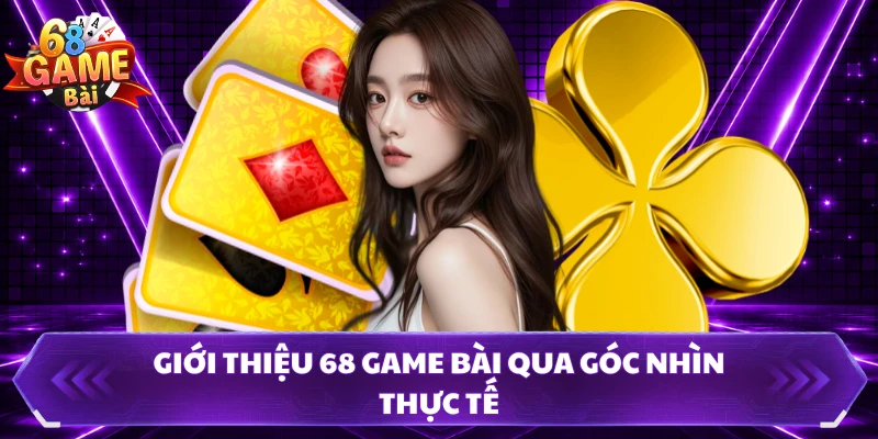 Giới thiệu 68 Game Bài qua góc nhìn thực tế