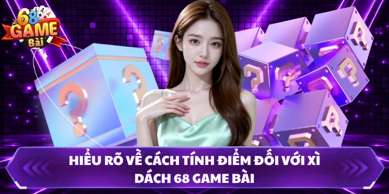 Hiểu rõ về cách tính điểm đối với xì dách 68 Game Bài