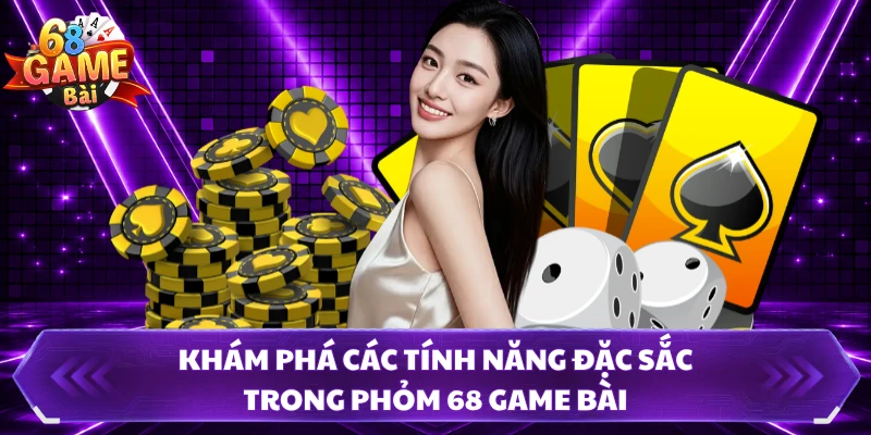 Khám phá các tính năng đặc sắc trong phỏm 68 GAME BÀI