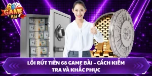Lỗi Rút Tiền 68 Game Bài – Cách Kiểm Tra Và Khắc Phục