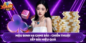 Mậu Binh 68 Game Bài – Chiến Thuật Xếp Bài Hiệu Quả 