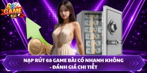 Nạp Rút 68 Game Bài Có Nhanh Không - Đánh Giá Chi Tiết
