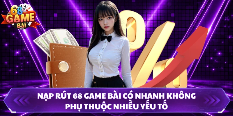 Nạp rút 68 Game Bài có nhanh không phụ thuộc nhiều yếu tố