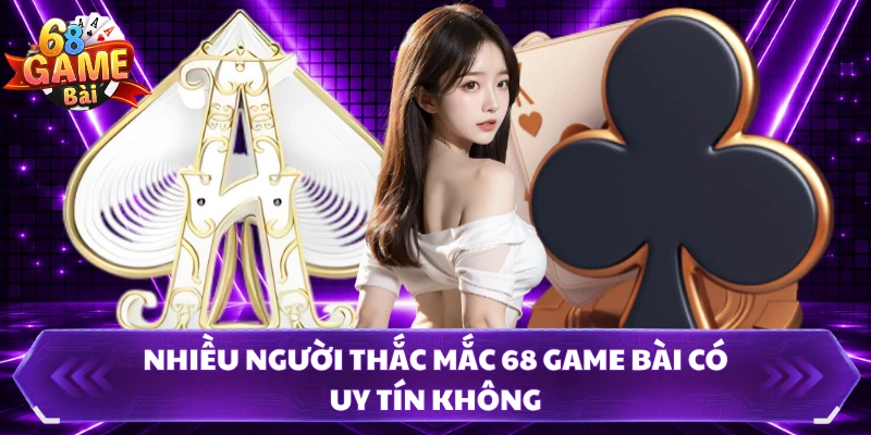 Nhiều người thắc mắc 68 Game Bài có uy tín không