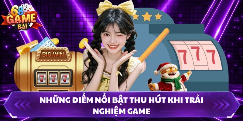 Những điểm nổi bật thu hút khi trải nghiệm game