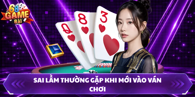 Sai lầm thường gặp khi mới vào ván chơi