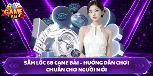 Sâm Lốc 68 Game Bài – Hướng Dẫn Chơi Chuẩn Cho Người Mới 