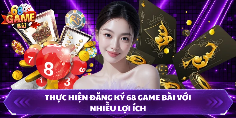 Thực hiện đăng ký 68 Game Bài với nhiều lợi ích