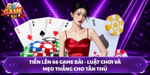 Tiến Lên 68 Game Bài - Luật Chơi Và Mẹo Thắng Cho Tân Thủ