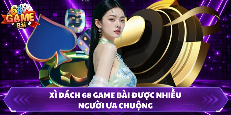 Xì dách 68 Game Bài được nhiều người ưa chuộng
